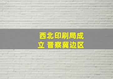 西北印刷局成立 晋察冀边区